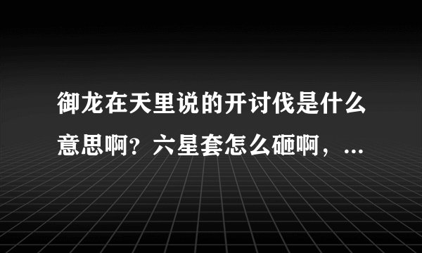 御龙在天里说的开讨伐是什么意思啊？六星套怎么砸啊，求可行性建议！