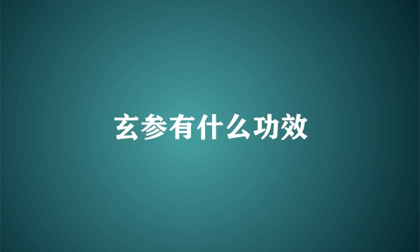 玄参有什么功效