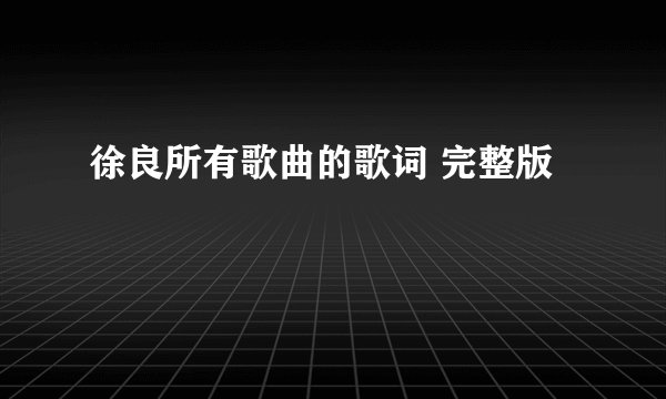 徐良所有歌曲的歌词 完整版