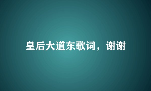 皇后大道东歌词，谢谢
