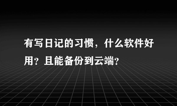 有写日记的习惯，什么软件好用？且能备份到云端？
