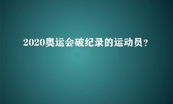 2020奥运会破纪录的运动员？