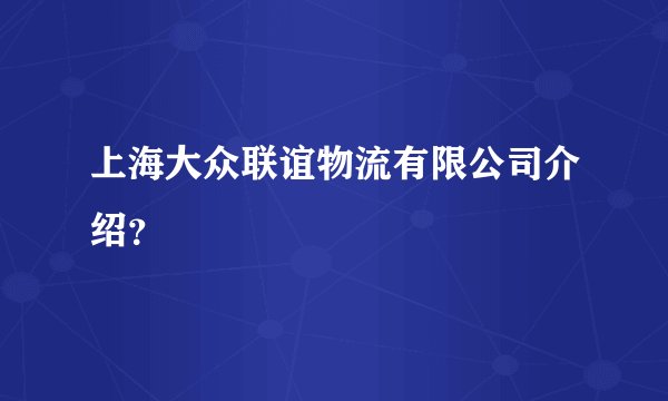 上海大众联谊物流有限公司介绍？