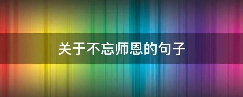 关于不忘师恩的句子