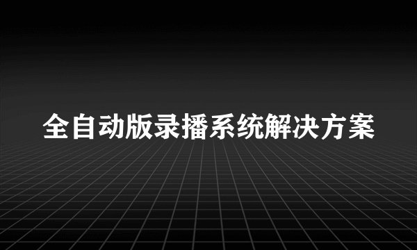 全自动版录播系统解决方案