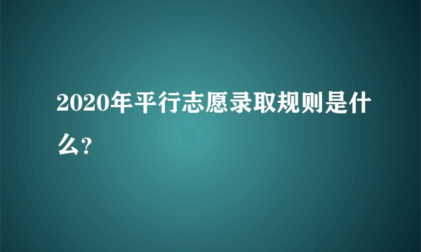 2020年平行志愿录取规则是什么？