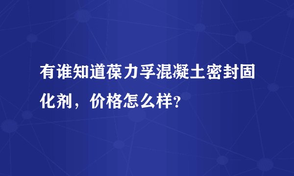 有谁知道葆力孚混凝土密封固化剂，价格怎么样？