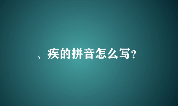 、疾的拼音怎么写？