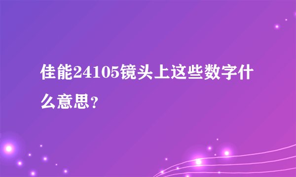 佳能24105镜头上这些数字什么意思？