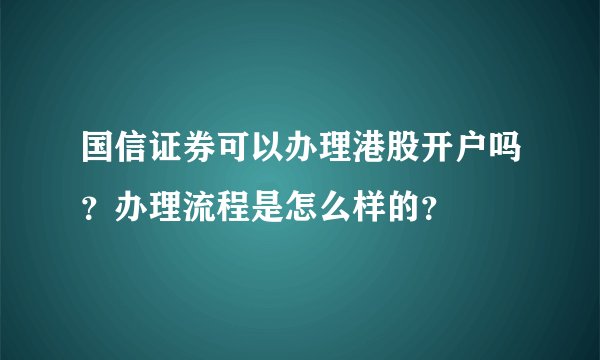 国信证券可以办理港股开户吗？办理流程是怎么样的？