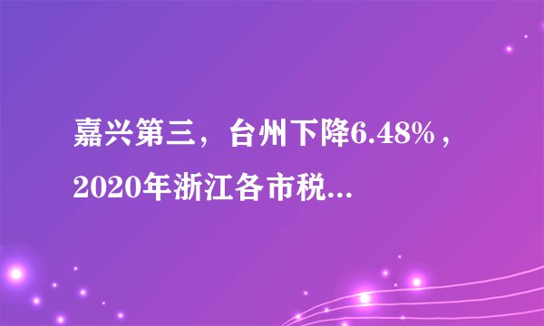 嘉兴第三，台州下降6.48%，2020年浙江各市税收收入情况