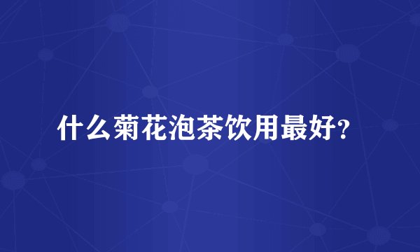 什么菊花泡茶饮用最好？