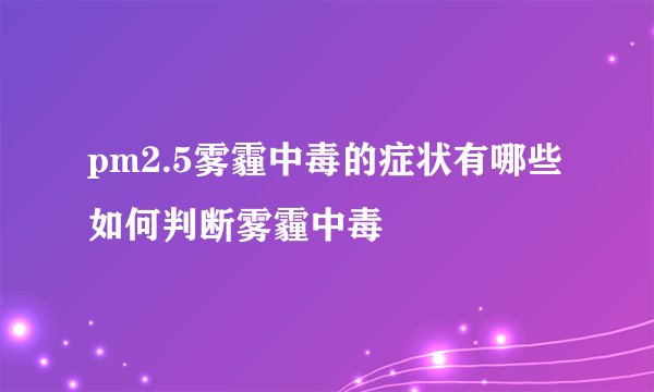 pm2.5雾霾中毒的症状有哪些 如何判断雾霾中毒
