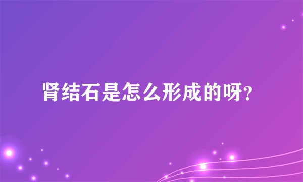 肾结石是怎么形成的呀？