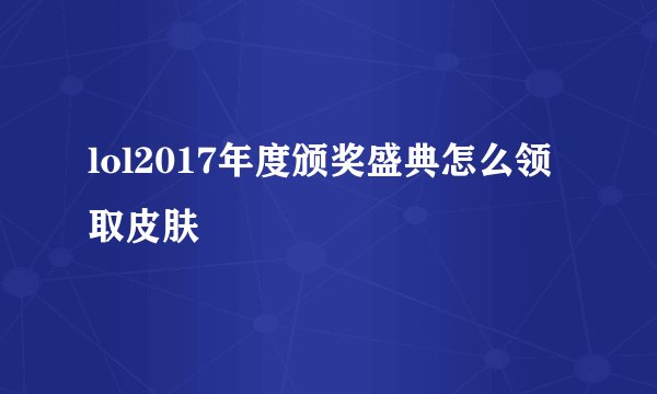 lol2017年度颁奖盛典怎么领取皮肤