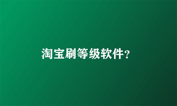 淘宝刷等级软件？