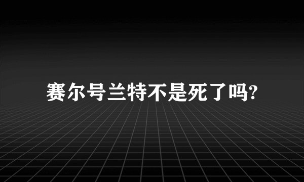 赛尔号兰特不是死了吗?