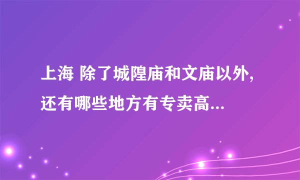 上海 除了城隍庙和文庙以外, 还有哪些地方有专卖高达模型和手办的专卖店呢?