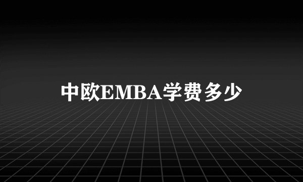 中欧EMBA学费多少