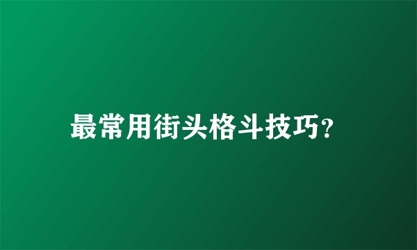 最常用街头格斗技巧？