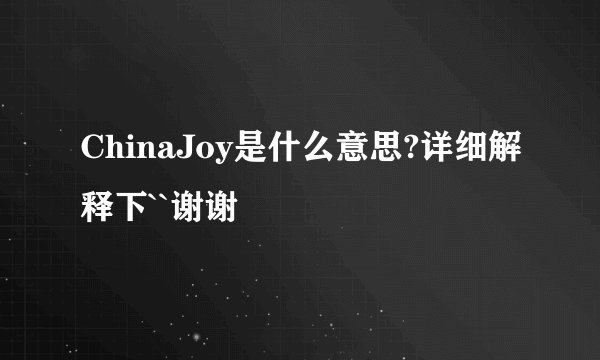 ChinaJoy是什么意思?详细解释下``谢谢