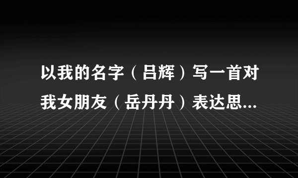 以我的名字（吕辉）写一首对我女朋友（岳丹丹）表达思念的藏头诗句