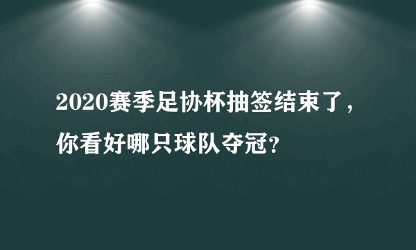 2020赛季足协杯抽签结束了，你看好哪只球队夺冠？