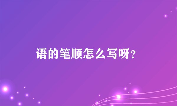 语的笔顺怎么写呀?