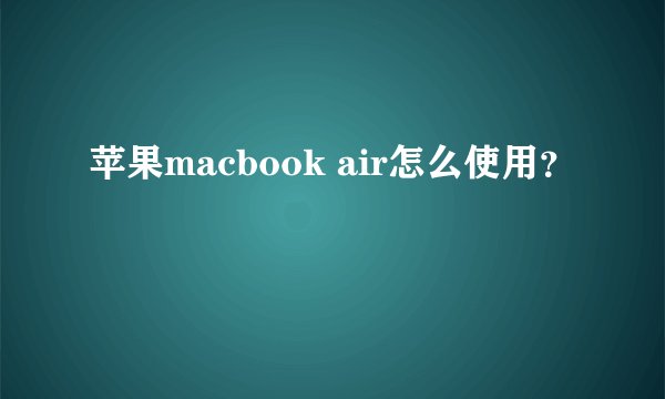 苹果macbook air怎么使用？