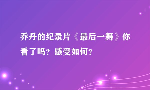 乔丹的纪录片《最后一舞》你看了吗？感受如何？