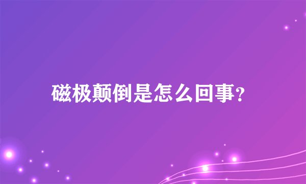 磁极颠倒是怎么回事？