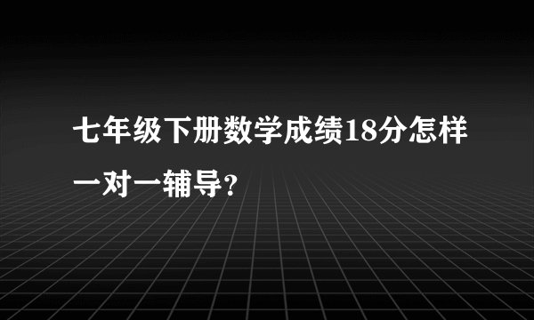 七年级下册数学成绩18分怎样一对一辅导？