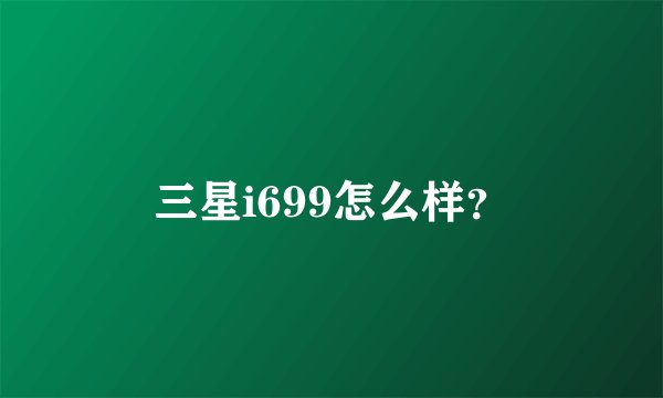 三星i699怎么样？