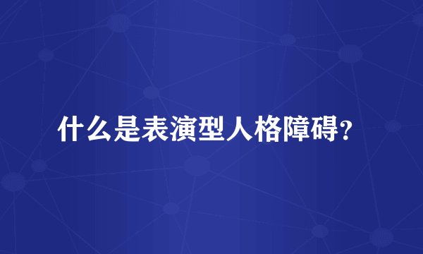 什么是表演型人格障碍？