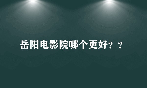 岳阳电影院哪个更好？？