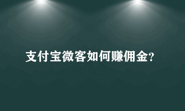 支付宝微客如何赚佣金？