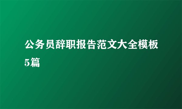 公务员辞职报告范文大全模板5篇