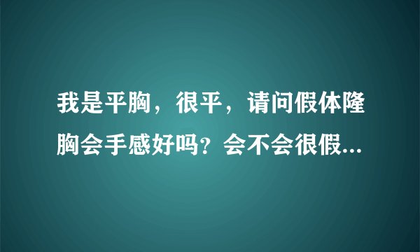 我是平胸，很平，请问假体隆胸会手感好吗？会不会很假摸到假体？