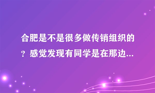 合肥是不是很多做传销组织的？感觉发现有同学是在那边做传销，应该去救她们出来吗？