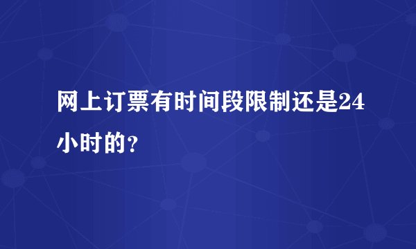 网上订票有时间段限制还是24小时的？