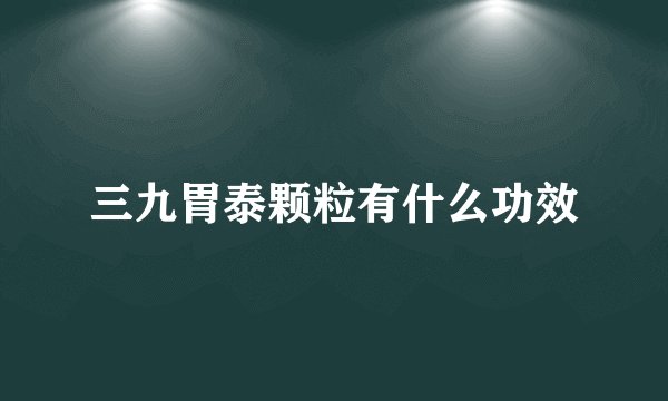三九胃泰颗粒有什么功效