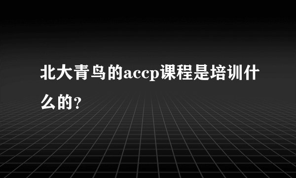 北大青鸟的accp课程是培训什么的？