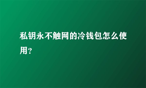 私钥永不触网的冷钱包怎么使用？