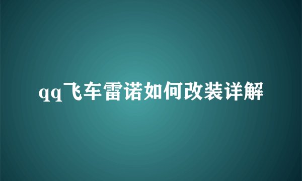 qq飞车雷诺如何改装详解