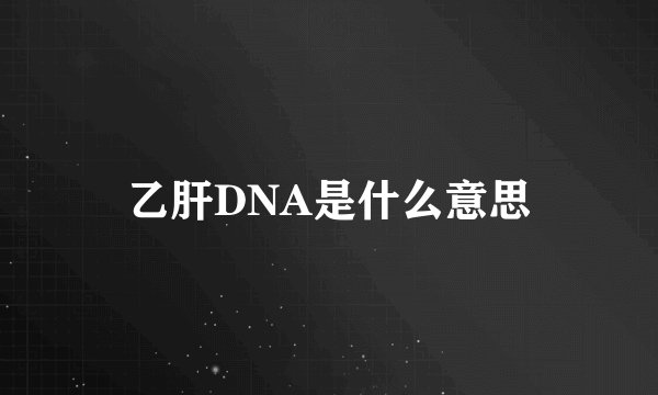 乙肝DNA是什么意思