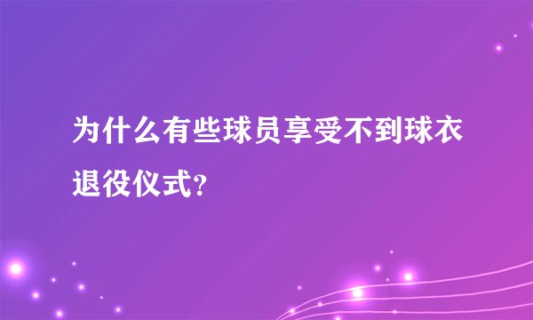 为什么有些球员享受不到球衣退役仪式？