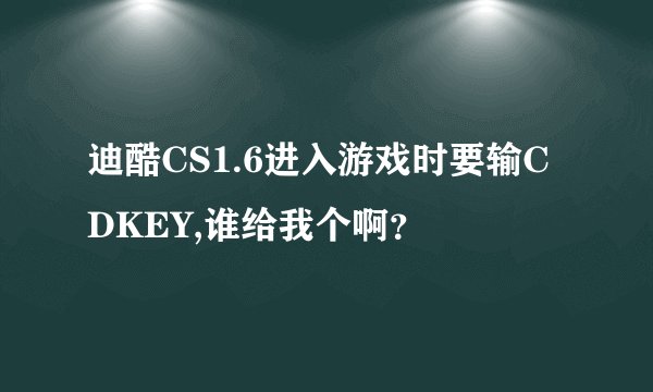 迪酷CS1.6进入游戏时要输CDKEY,谁给我个啊？