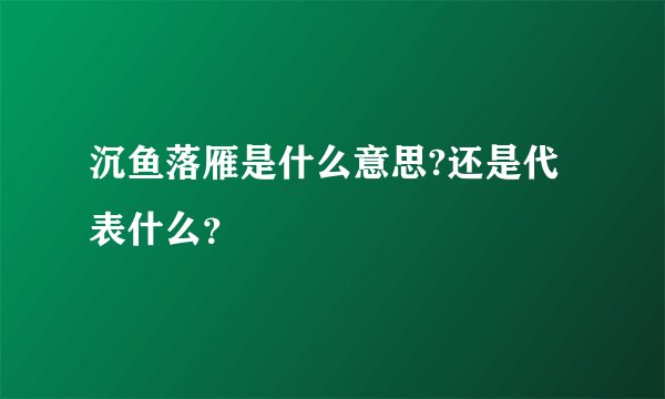 沉鱼落雁是什么意思?还是代表什么？