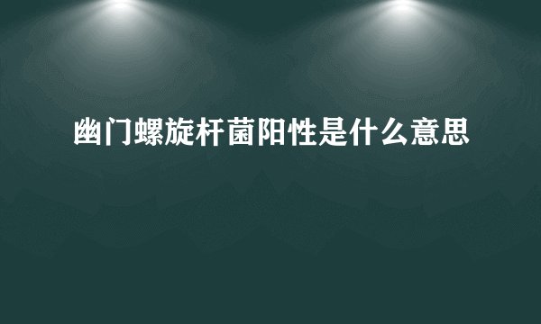 幽门螺旋杆菌阳性是什么意思