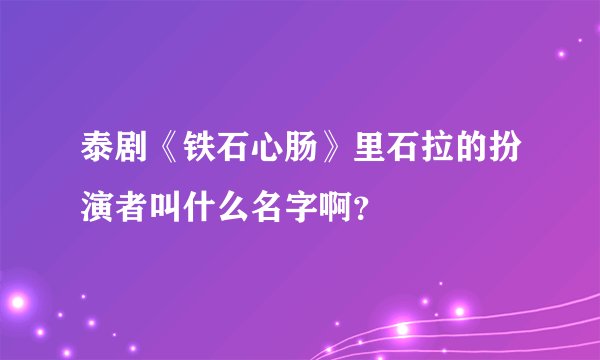 泰剧《铁石心肠》里石拉的扮演者叫什么名字啊？